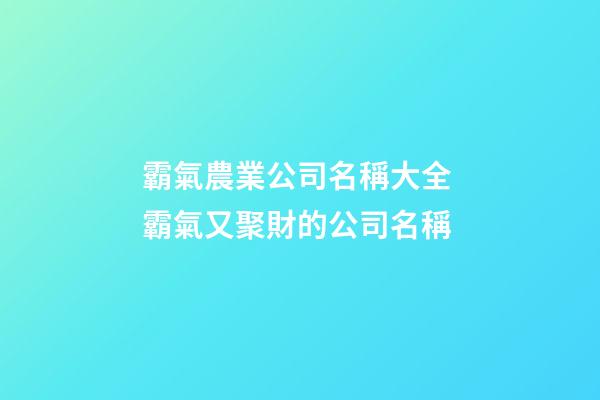 霸氣農業公司名稱大全 霸氣又聚財的公司名稱